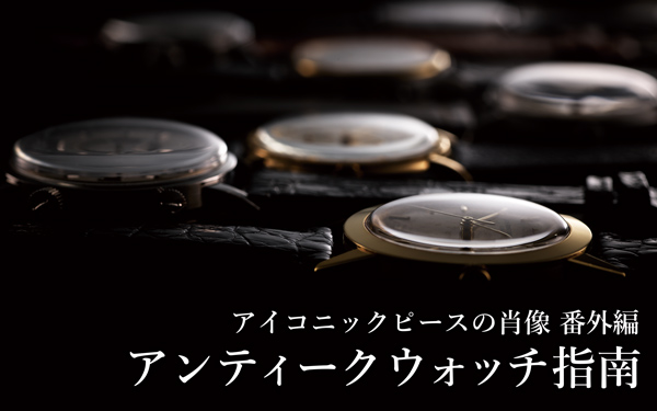 アンティークウォッチ指南 Part.1 | 高級腕時計専門誌クロノス日本版